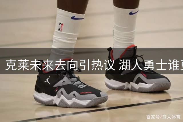 克莱未来去向引热议 湖人勇士谁更可能胜出？