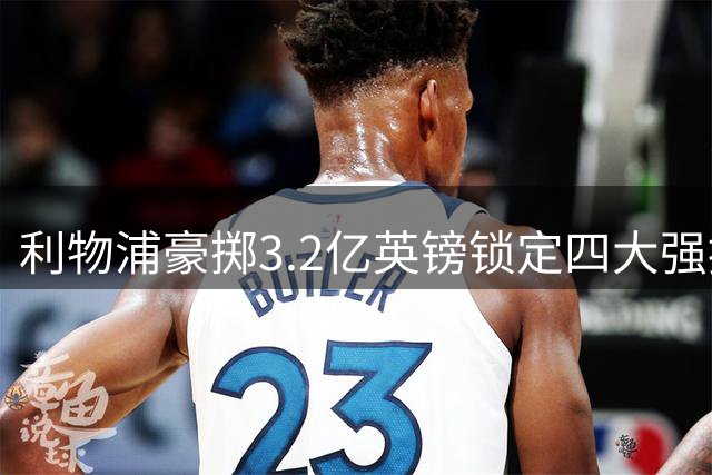 利物浦豪掷3.2亿英镑锁定四大强援 贝索斯入主引爆转会市场